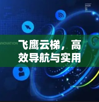 飞鹰云梯,高效导航与实用技巧 飞鹰云梯,高效导航与实用技巧