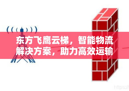 东方飞鹰云梯,智能物流解决方案,助力高效运输 东方飞鹰云梯,智能物流解决方案,助力高效运输