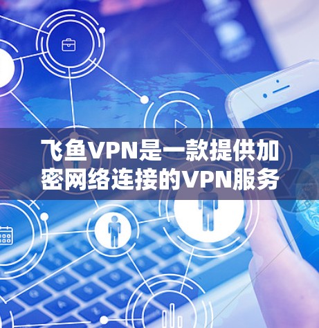 飞鱼VPN是一款提供加密网络连接的VPN服务,旨在保护用户的数据和隐私。以下是对飞鱼VPN功能的详细介绍 飞鱼VPN是一款提供加密网络连接的VPN服务,旨在保护用户的数据和隐私。以下是对飞鱼VPN功能的详细介绍
