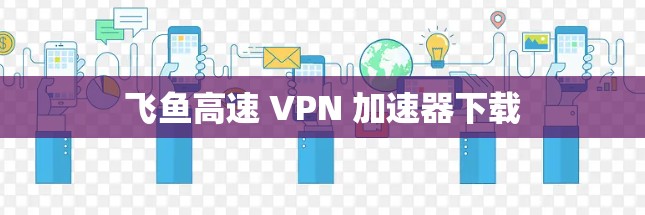 飞鱼高速 VPN 加速器下载