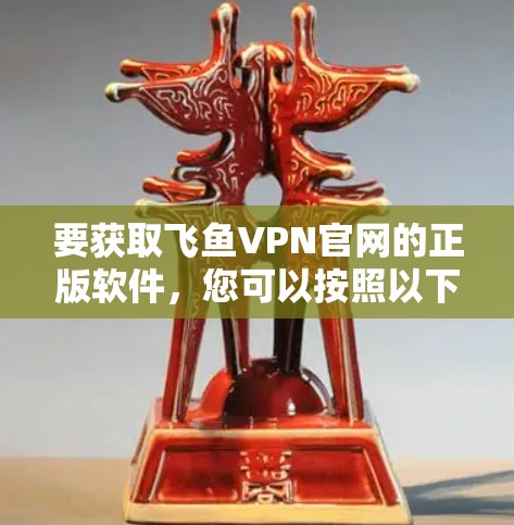 要获取飞鱼VPN官网的正版软件，您可以按照以下步骤操作