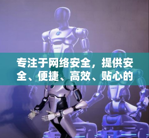 专注于网络安全,提供安全、便捷、高效、贴心的网络服务 专注于网络安全,提供安全、便捷、高效、贴心的网络服务