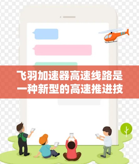 飞羽加速器高速线路是一种新型的高速推进技术，结合了飞行器和推进系统，广泛应用于多种飞行任务。以下是对该技术的详细介绍