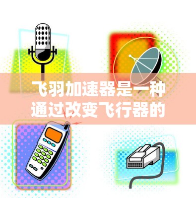 飞羽加速器是一种通过改变飞行器的升力来延长飞行时间的装置，广泛应用于飞行器设计中。以下是一个详细的步骤指南，帮助您学习如何使用飞羽加速器