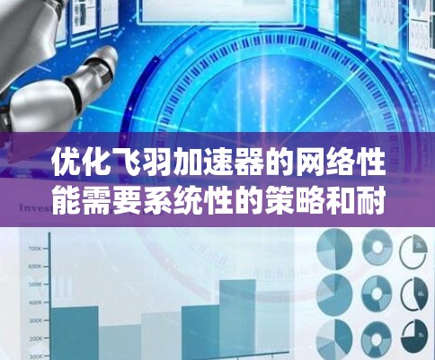 优化飞羽加速器的网络性能需要系统性的策略和耐心。以下是一步步的优化建议