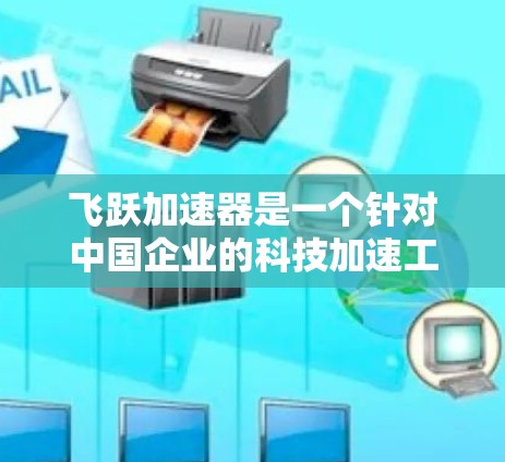 飞跃加速器是一个针对中国企业的科技加速工具，旨在帮助中国企业提升研发和生产效率，实现技术突破。它通过提供高效的解决方案，帮助企业加速研发周期，降低生产成本，从而在国际市场上抢占先机