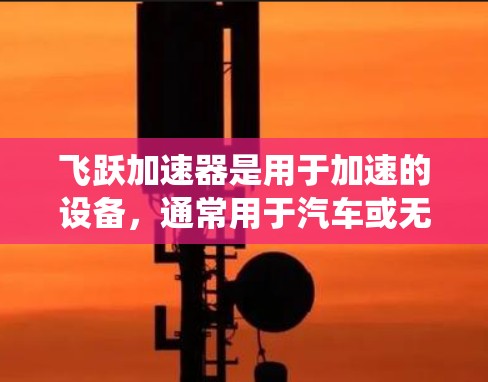 飞跃加速器是用于加速的设备，通常用于汽车或无人机等场景。快速连接可能是指如何高效地将设备与加速器连接，或者加速器如何快速连接到某个系统或接口。以下是一些可能的解决方案