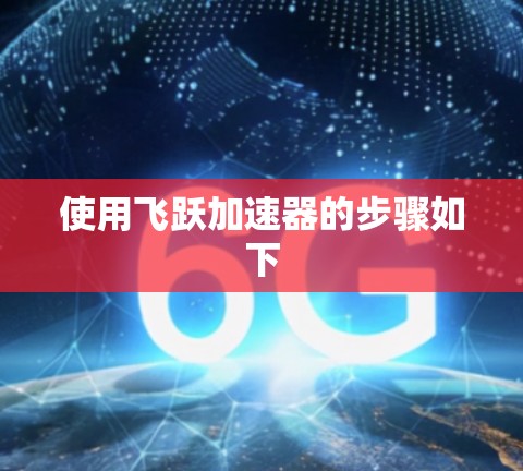 使用飞跃加速器的步骤如下 使用飞跃加速器的步骤如下