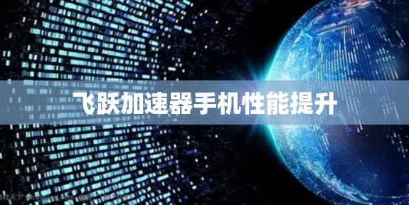 飞跃加速器手机性能提升 飞跃加速器手机性能提升