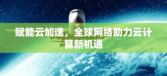 赋能云加速，全球网络助力云计算新机遇