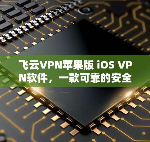 飞云VPN苹果版 iOS VPN软件，一款可靠的安全选择