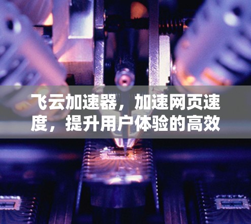 飞云加速器，加速网页速度，提升用户体验的高效选择