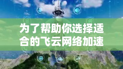 为了帮助你选择适合的飞云网络加速器，以下是一个综合考虑的因素和建议