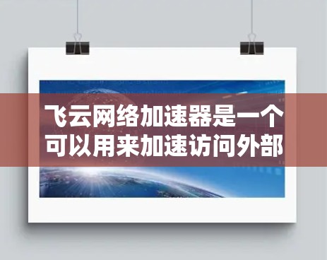 飞云网络加速器是一个可以用来加速访问外部网站的工具，通常包括缓存缓存缓存功能或优化路径功能，以减少访问延迟和网络延迟。以下是一些可能的使用方法和注意事项
