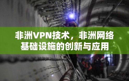 非洲VPN技术，非洲网络基础设施的创新与应用