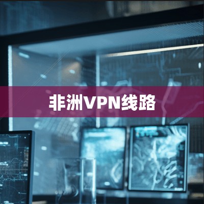 非洲VPN线路 非洲VPN线路