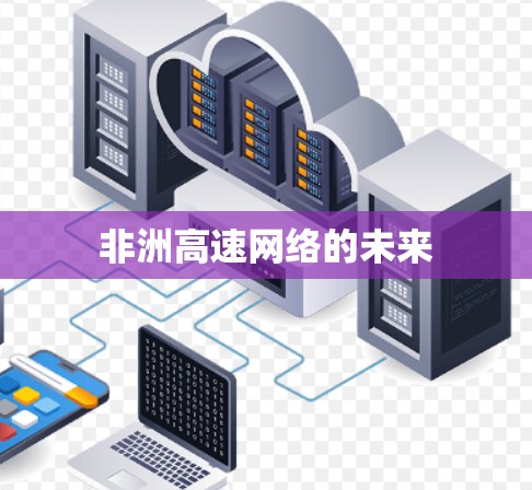 非洲高速网络的未来 非洲高速网络的未来