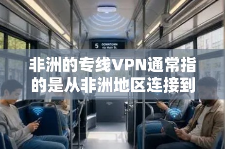 非洲的专线VPN通常指的是从非洲地区连接到国际VPN服务提供商的VPN。这些 VPN 提供了从非洲地区到全球的访问，通常包括多个语言、多语言选项和丰富的内容。以下是一些常见的非洲VPN服务