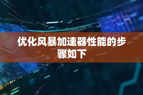优化风暴加速器性能的步骤如下 优化风暴加速器性能的步骤如下