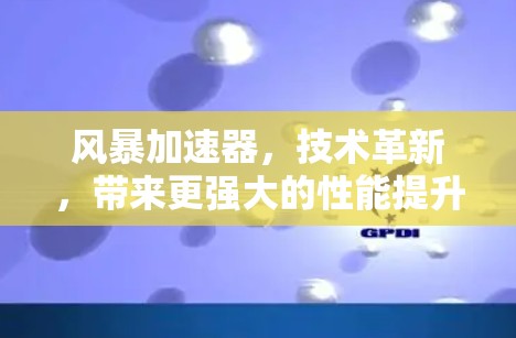 风暴加速器,技术革新,带来更强大的性能提升 风暴加速器,技术革新,带来更强大的性能提升