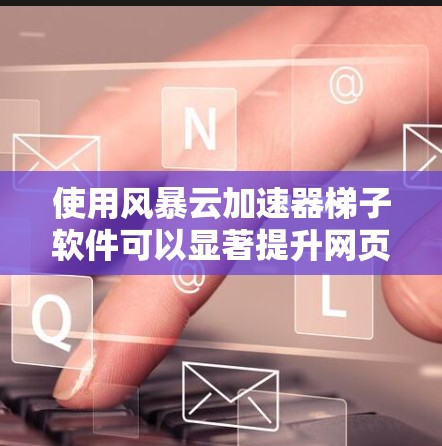 使用风暴云加速器梯子软件可以显著提升网页和应用的加载速度,适合需要快速加速的用户。以下是详细的使用步骤和注意事项 使用风暴云加速器梯子软件可以显著提升网页和应用的加载速度,适合需要快速加速的用户。以下是详细的使用步骤和注意事项