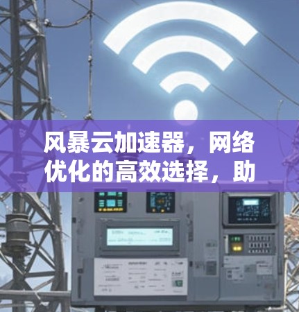 风暴云加速器，网络优化的高效选择，助力您的云服务顺畅运行