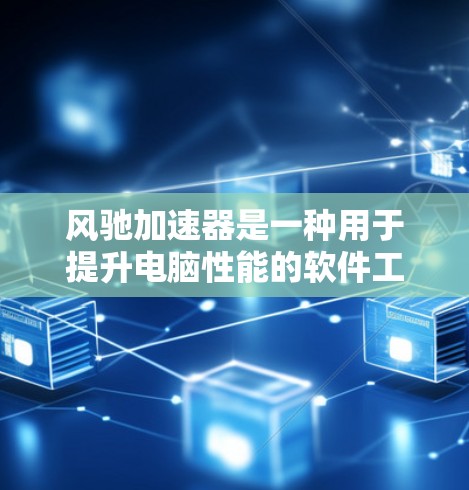 风驰加速器是一种用于提升电脑性能的软件工具，能够加速文件下载和程序运行。以下是使用风驰加速器的详细步骤和解释