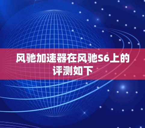 风驰加速器在风驰S6上的评测如下