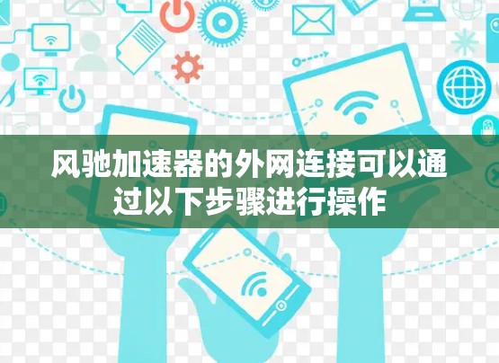 风驰加速器的外网连接可以通过以下步骤进行操作