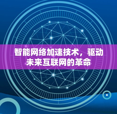 智能网络加速技术,驱动未来互联网的革命 智能网络加速技术,驱动未来互联网的革命