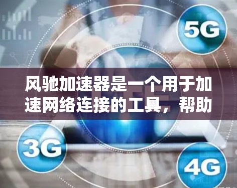 风驰加速器是一个用于加速网络连接的工具，帮助用户提高网络速度。以下是详细的下载和安装步骤