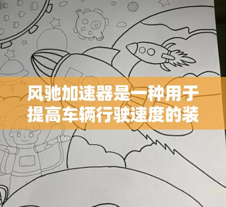 风驰加速器是一种用于提高车辆行驶速度的装置，通常由多个传感器和驱动机构组成，通过改变车轮与地面的摩擦力来增加行驶速度。以下是详细的了解