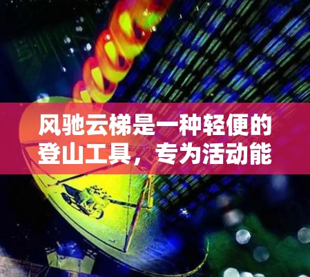 风驰云梯是一种轻便的登山工具，专为活动能力强的人群设计，适合在绳索上移动。以下是关于风驰云梯的详细说明