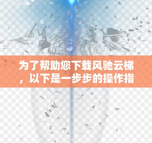 为了帮助您下载风驰云梯，以下是一步步的操作指南，假设它是用于绘制的工具