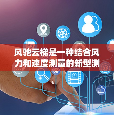 风驰云梯是一种结合风力和速度测量的新型测速系统，旨在利用风力资源来监测车辆行驶状态。以下是对该系统的一些详细信息
