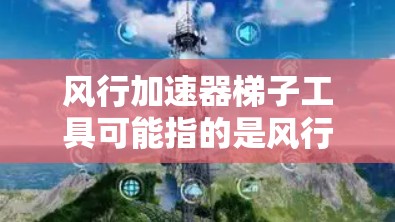 风行加速器梯子工具可能指的是风行汽车品牌中使用的一种特定的加速器安装工具，通常称为卡特卡特（Cartet）或类似产品。这些工具主要用于安装、维护或测试风行加速器