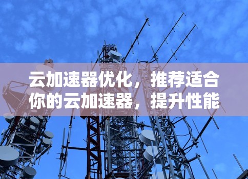 云加速器优化，推荐适合你的云加速器，提升性能，轻松应对挑战