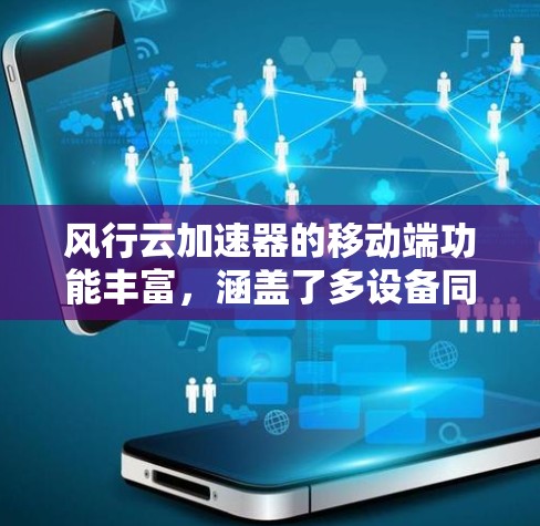 风行云加速器的移动端功能丰富,涵盖了多设备同步、本地设备同步、云平台同步以及同步后的各种数据恢复、恢复方式、备份、删除等操作。以下是对主要功能的详细说明 风行云加速器的移动端功能丰富,涵盖了多设备同步、本地设备同步、云平台同步以及同步后的各种数据恢复、恢复方式、备份、删除等操作。以下是对主要功能的详细说明