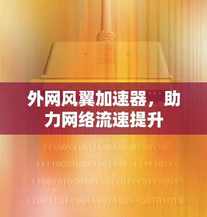 外网风翼加速器,助力网络流速提升 外网风翼加速器,助力网络流速提升