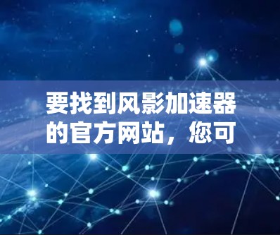 要找到风影加速器的官方网站，您可以按照以下步骤进行