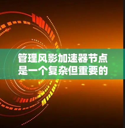 管理风影加速器节点是一个复杂但重要的步骤,旨在优化游戏性能。以下是对该问题的分步指南 管理风影加速器节点是一个复杂但重要的步骤,旨在优化游戏性能。以下是对该问题的分步指南