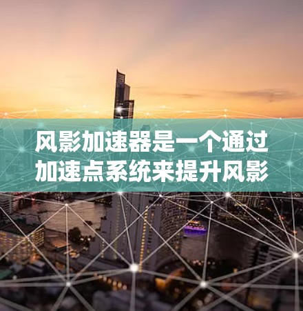 风影加速器是一个通过加速点系统来提升风影移动和攻击效率的工具，主要功能包括加速风影、选择不同的加速模式和加速点。以下是详细的使用指南