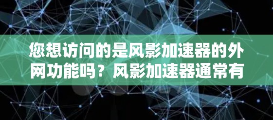 您想访问的是风影加速器的外网功能吗？风影加速器通常有三种访问方式，本地下载、跨站脚本（SSIF）下载和在线访问。以下是如何访问外网功能的步骤