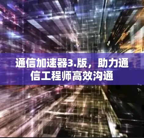 通信加速器3.版,助力通信工程师高效沟通 通信加速器3.版,助力通信工程师高效沟通