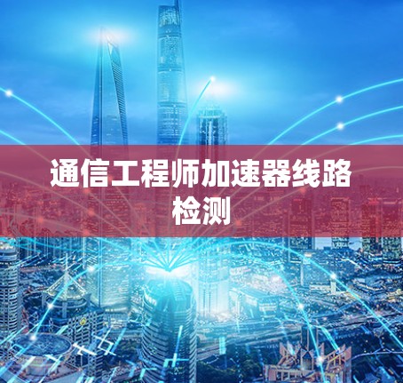 通信工程师加速器线路检测