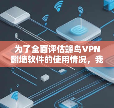 为了全面评估蜂鸟VPN翻墙软件的使用情况，我进行了以下分析