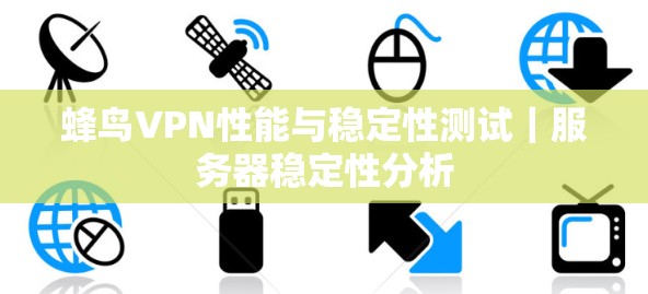 蜂鸟VPN性能与稳定性测试|服务器稳定性分析 蜂鸟VPN性能与稳定性测试|服务器稳定性分析