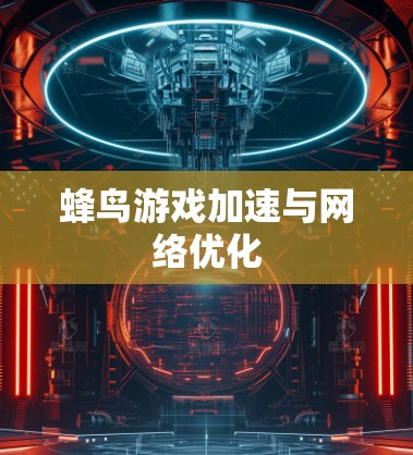 蜂鸟游戏加速与网络优化 蜂鸟游戏加速与网络优化