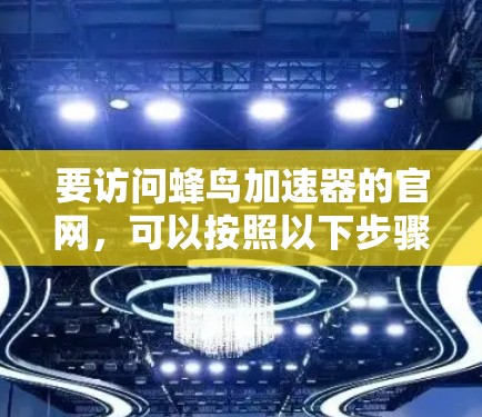 要访问蜂鸟加速器的官网，可以按照以下步骤操作