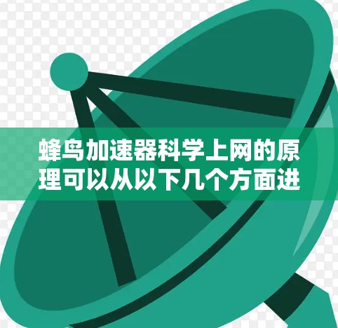 蜂鸟加速器科学上网的原理可以从以下几个方面进行分析